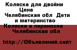 Коляска для двойни  › Цена ­ 15 000 - Челябинская обл. Дети и материнство » Коляски и переноски   . Челябинская обл.